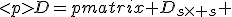 
D=\begin{pmatrix} D_{s\times s} & O_{s \times (p-s)} \\ O_{(p-s) \times s} & D_{(p-s)\times (p-s)} \end{pmatrix}.
</p>
