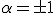 \alpha = \pm 1