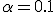 \alpha=0.1;