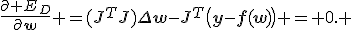 \frac{\partial E_D}{\partial\mathbf{w}} =(J^TJ)\Delta\mathbf{w}-J^T\bigl(\mathbf{y}-\mathbf{f}(\mathbf{\mathbf{w}})\bigr) = 0. 