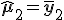 \hat{\mathbf{\mu}}_2=\bar{\mathbf{y}}_2