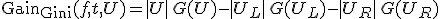 \mathrm{Gain}_{\mathrm{Gini}}(f,t,U) = |U|\, G(U) - |U_L|\, G(U_L) - |U_R|\, G(U_R)