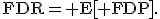 \operator{FDR}= \mathrm{E}\!\left[ \operator{FDP}\right ].