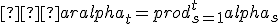 �aralpha_t = prod_{s=1}^{t} alpha_s