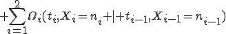  \sum_{i=1}^2\Omega_i(t_i,X_i=n_i \mid t_{i-1},X_{i-1}=n_{i-1})