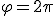  \varphi = 2 \pi 