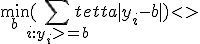   \min_{b} (\sum_{i:y_{i}>=b}tetta|y_{i}-b| )   <\tex>