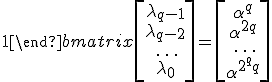 \begin{bmatrix}\alpha^{q-1} & \alpha^{q-2} & \dots & \alpha & 1\\ \alpha^{2(q-1)} & \alpha^{2(q-2)} & \dots & \alpha^2 & 1\\ \rule{0pt}{15pt}\dots & \dots & \dots & \dots \\ \alpha^{2^q(q-1)} & \alpha^{2^q(q-2)} & \dots & \alpha^{2^q} & 1\end{bmatrix}\begin{bmatrix}\lambda_{q-1}\\ \lambda_{q-2}\\ \rule{0pt}{15pt}\dots \\ \lambda_0\end{bmatrix} = \begin{bmatrix}\alpha^q\\ \alpha^{2q}\\ \rule{0pt}{15pt}\dots \\ \alpha^{2^qq}\end{bmatrix}