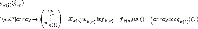 \mathbf{f}_{k(\kappa)} = \mathbf{f}_{k(\kappa)}(\mathbf{w},\mathbf{\xi})= \left( \begin{array}{ccc}   g_{\kappa(1)}(\xi_1) & \ldots & g_{\kappa(l)}(\xi_1) \\   \vdots               & \ddots & \vdots \\   g_{\kappa(1)}(\xi_m) & \ldots & g_{\kappa(l)}(\xi_m) \\ \end{array} \right) \left( \begin{array}{c}   w_1 \\   \vdots \\   w_{\kappa(l)}\\ \end{array} \right) = X_{k(\kappa)}\mathbf{w}_{k(\kappa)}. 