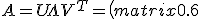 A = U\Lambda V^T=\left(\begin{matrix}0.6 & 0.8\\0.8 & -0.6\\\end{matrix}\right)\left(\begin{matrix}3 & 0\\0 & 1\\\end{matrix}\right)\left(\begin{matrix}0.8 & -0.6\\0.6 & 0.8\\\end{matrix}\right)^T