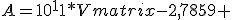 A=10^11*\begin{Vmatrix}
-2,7859 & 0.0056\\
0.0056 & 0,0146\\
\end{Vmatrix}
