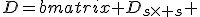 
D=\begin{bmatrix} D_{s\times s} & O_{s \times (p-s)} \\ O_{(p-s) \times s} & D_{(p-s)\times (p-s)} \end{bmatrix}.
