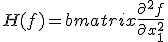 
H(f) = \begin{bmatrix}
\frac{\partial^2 f}{\partial x_1^2} & \frac{\partial^2 f}{\partial x_1\,\partial x_2} & \cdots & \frac{\partial^2 f}{\partial x_1\,\partial x_m} \\  \\
\frac{\partial^2 f}{\partial x_2\,\partial x_1} & \frac{\partial^2 f}{\partial x_2^2} & \cdots & \frac{\partial^2 f}{\partial x_2\,\partial x_m} \\  \\
\vdots & \vdots & \ddots & \vdots \\  \\
\frac{\partial^2 f}{\partial x_m\,\partial x_1} & \frac{\partial^2 f}{\partial x_m\,\partial x_2} & \cdots & \frac{\partial^2 f}{\partial x_m^2}
\end{bmatrix}
