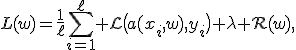 L(w)=\frac{1}{\ell}\sum_{i=1}^{\ell}\mathcal L\bigl(a(x_i,w),y_i\bigr)+\lambda R(w),