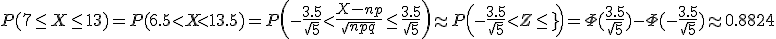 P(7\le X\le 13)=P(6.5<X< 13.5)=P\left(-\frac{3.5}{\sqrt{5}}<\frac{X-np}{\sqrt{npq}}\le\frac{3.5}{\sqrt{5}}\right)\approx P\left(-\frac{3.5}{\sqrt{5}}<Z\le\frac{3.5}{\sqrt[5}}\right)=\Phi(\frac{3.5}{\sqrt{5}}) - \Phi(-\frac{3.5}{\sqrt{5}})\approx 0.8824