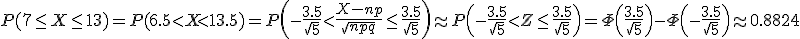 P(7\le X\le 13)=P(6.5<X< 13.5)=P\left(-\frac{3.5}{\sqrt{5}}<\frac{X-np}{\sqrt{npq}}\le\frac{3.5}{\sqrt{5}}\right)\approx P\left(-\frac{3.5}{\sqrt{5}}<Z\le\frac{3.5}{\sqrt{5}}\right)=\Phi\left(\frac{3.5}{\sqrt{5}}\right) - \Phi\left(-\frac{3.5}{\sqrt{5}}\right)\approx 0.8824