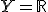 Y = \mathbb{R}