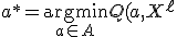 a^* = \underset{a \in A}{\operatorname{argmin}} Q(a, X^{\ell}