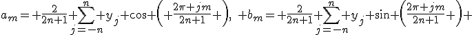 
a_m= \frac{2}{2n+1} \sum_{j=-n}^n y_j \cos \left( \frac{2\pi jm}{2n+1} \right),\quad b_m= \frac{2}{2n+1} \sum_{j=-n}^n y_j \sin \left(\frac{2\pi jm}{2n+1} \right) 