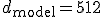d_{\text{model}} = 512