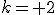 k= 2