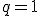 q=1