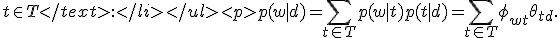 t\in T< /text>:
<tex> p(w|d) = \sum_{t\in T} p(w|t)p(t|d) = \sum_{t\in T} \phi_{wt}\theta_{td}. 