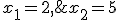 x_1=2,\;x_2=5